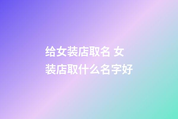 给女装店取名 女装店取什么名字好-第1张-店铺起名-玄机派